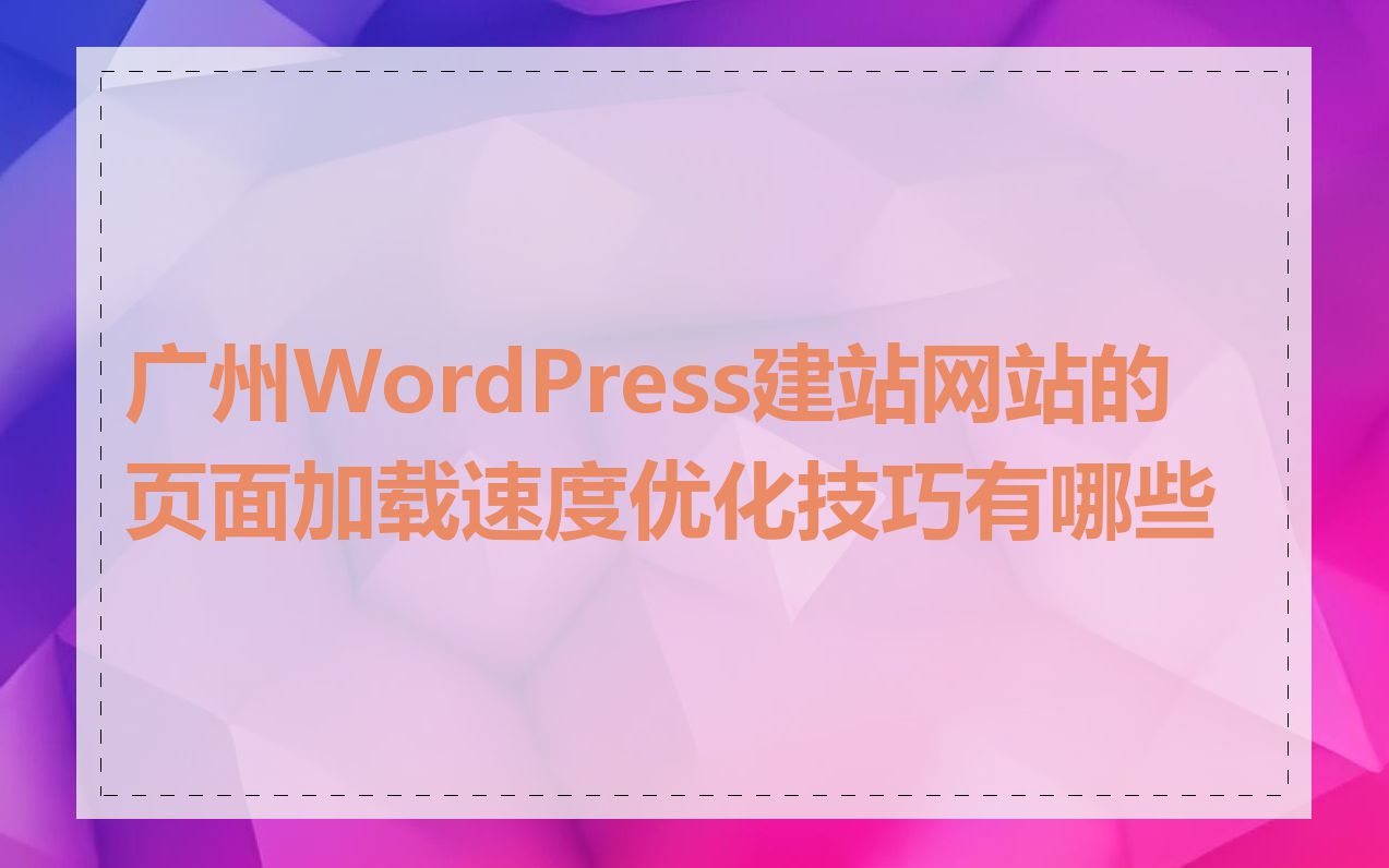 广州WordPress建站网站的页面加载速度优化技巧有哪些