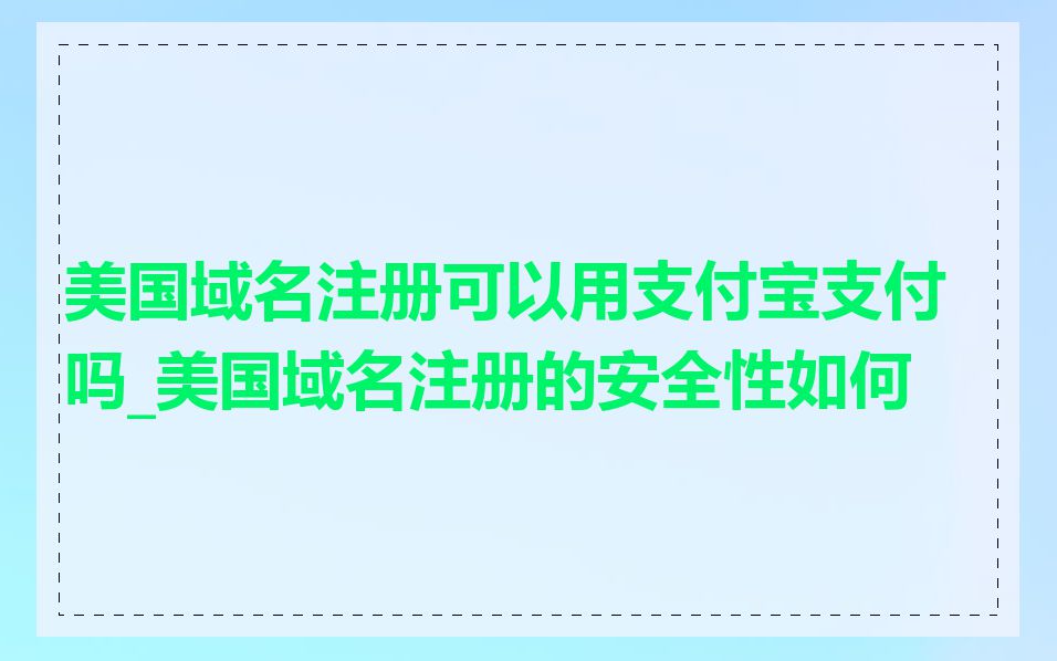 美国域名注册可以用支付宝支付吗_美国域名注册的安全性如何