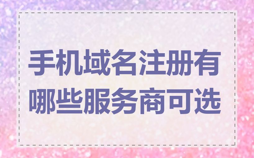 手机域名注册有哪些服务商可选