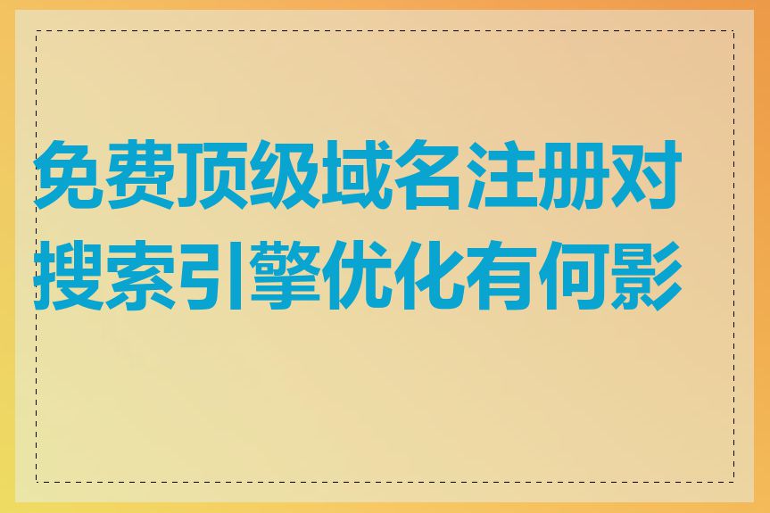 免费顶级域名注册对搜索引擎优化有何影响
