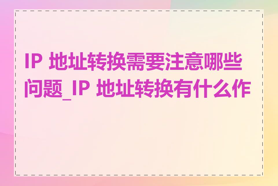 IP 地址转换需要注意哪些问题_IP 地址转换有什么作用