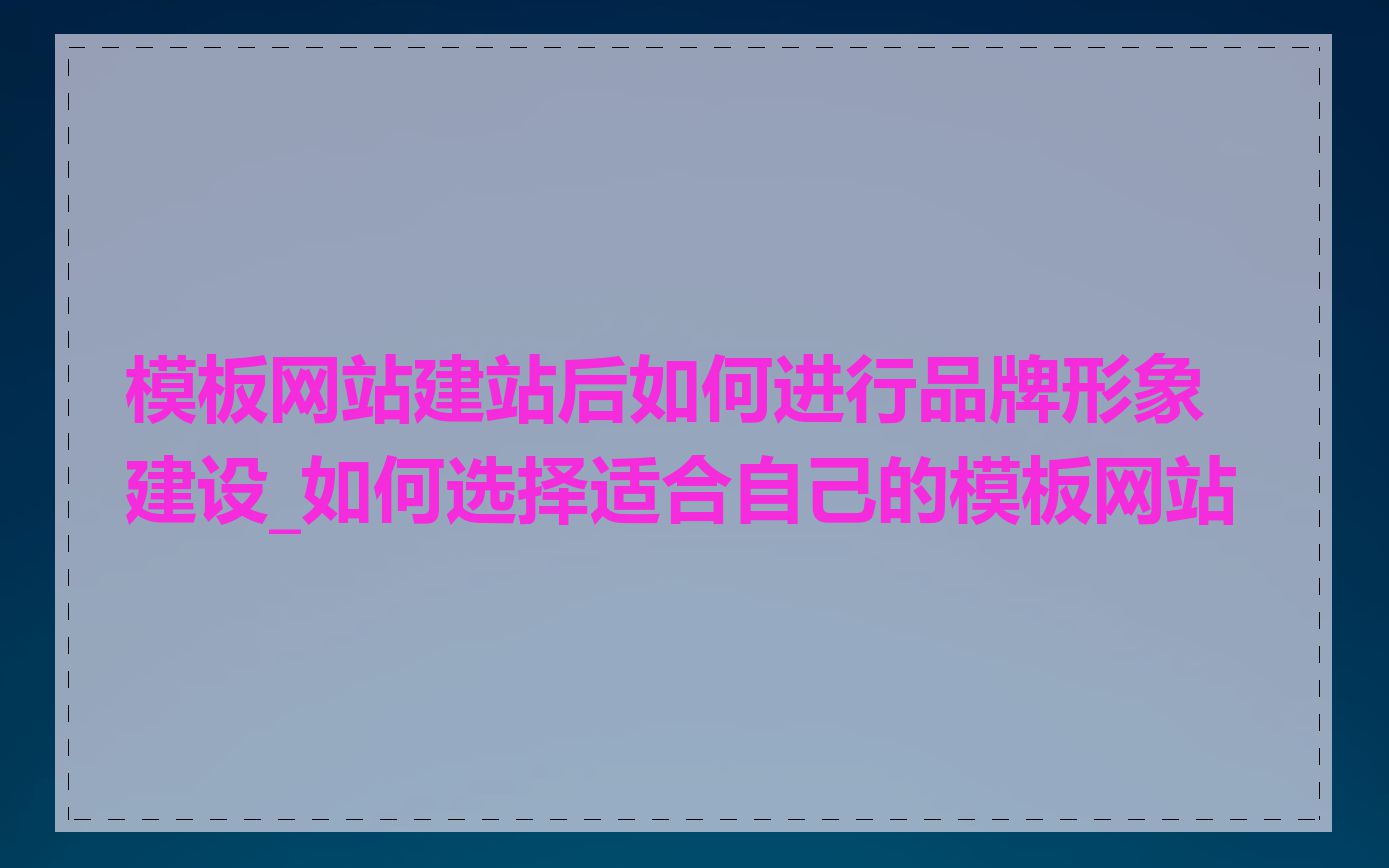 模板网站建站后如何进行品牌形象建设_如何选择适合自己的模板网站
