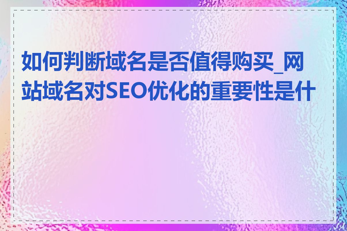 如何判断域名是否值得购买_网站域名对SEO优化的重要性是什么