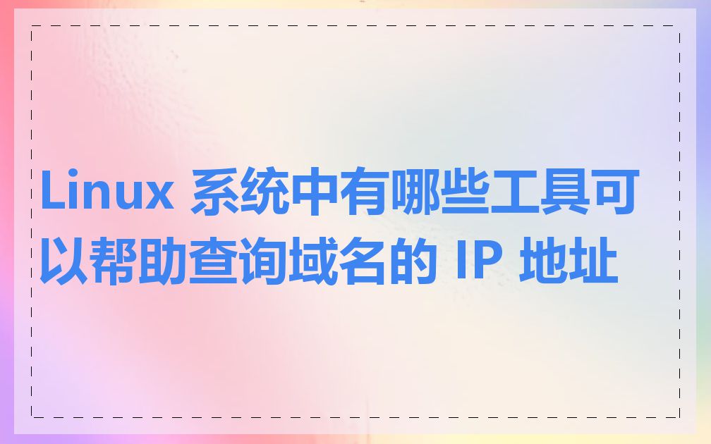 Linux 系统中有哪些工具可以帮助查询域名的 IP 地址