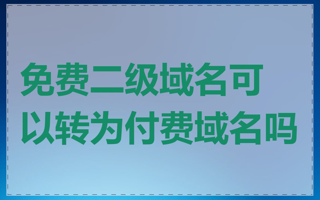 免费二级域名可以转为付费域名吗