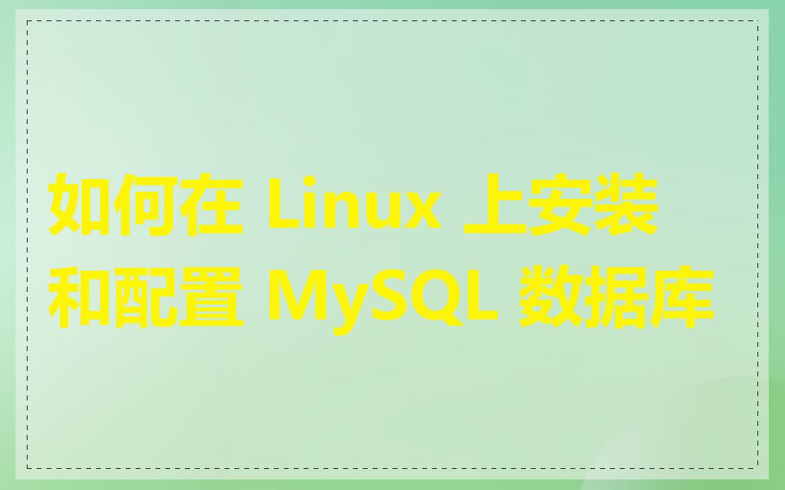 如何在 Linux 上安装和配置 MySQL 数据库