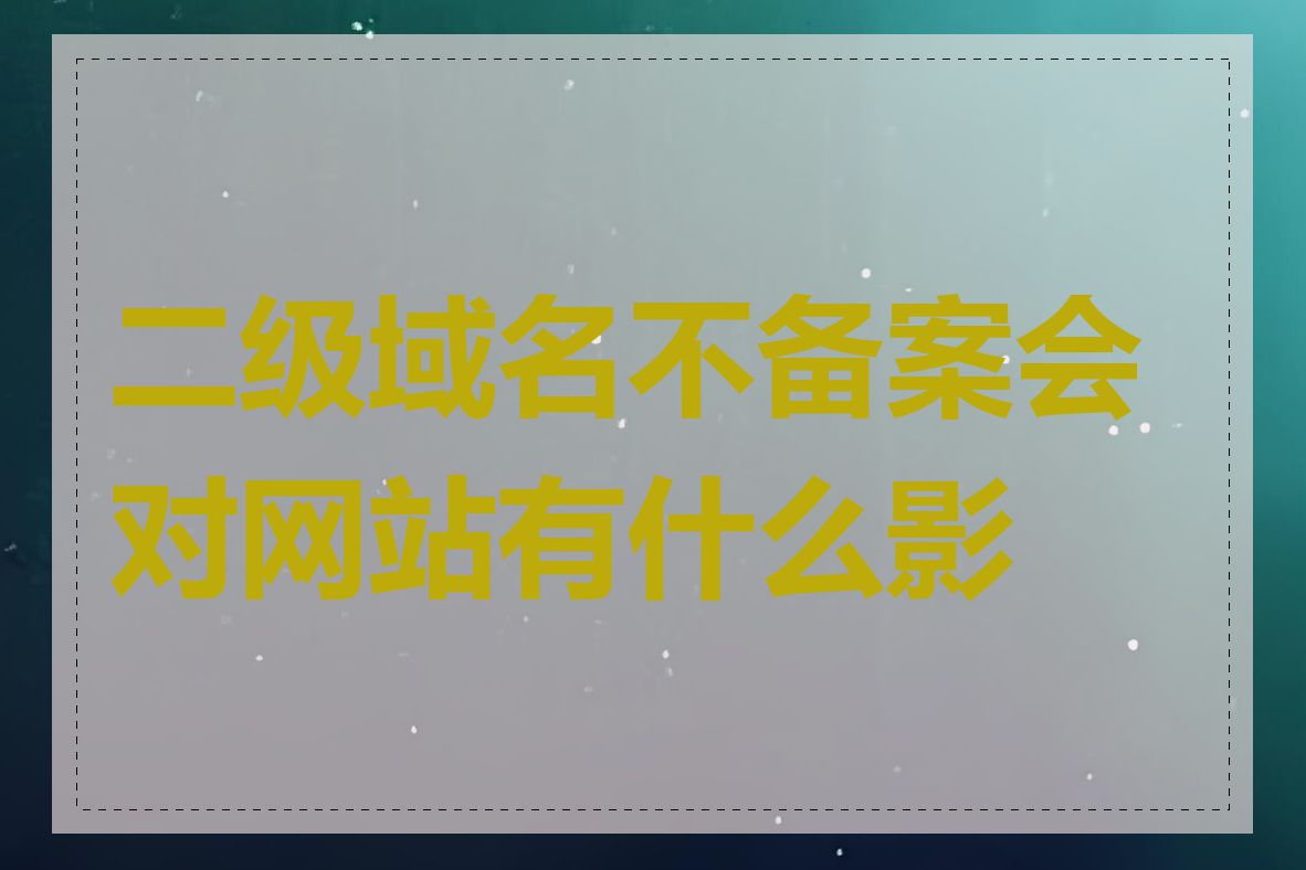 二级域名不备案会对网站有什么影响