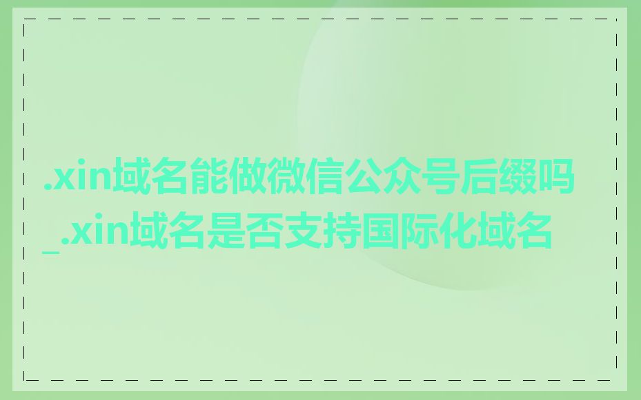 .xin域名能做微信公众号后缀吗_.xin域名是否支持国际化域名