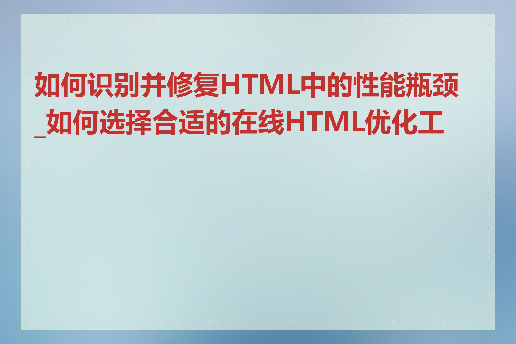 如何识别并修复HTML中的性能瓶颈_如何选择合适的在线HTML优化工具