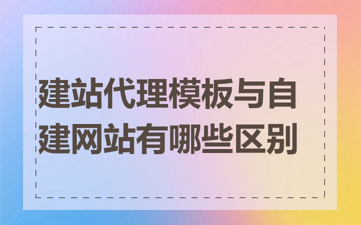 建站代理模板与自建网站有哪些区别