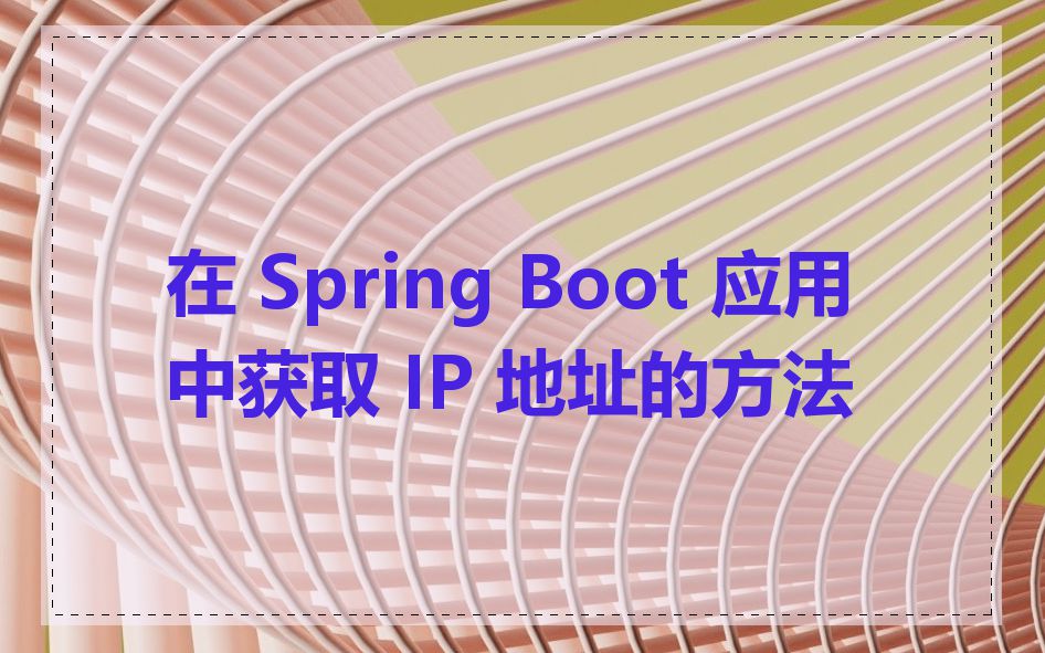 在 Spring Boot 应用中获取 IP 地址的方法
