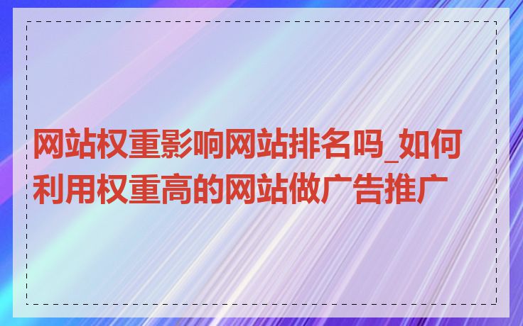 网站权重影响网站排名吗_如何利用权重高的网站做广告推广
