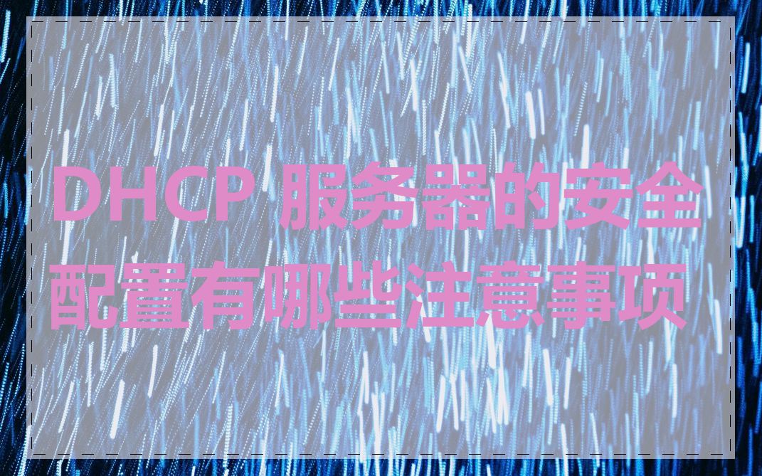 DHCP 服务器的安全配置有哪些注意事项