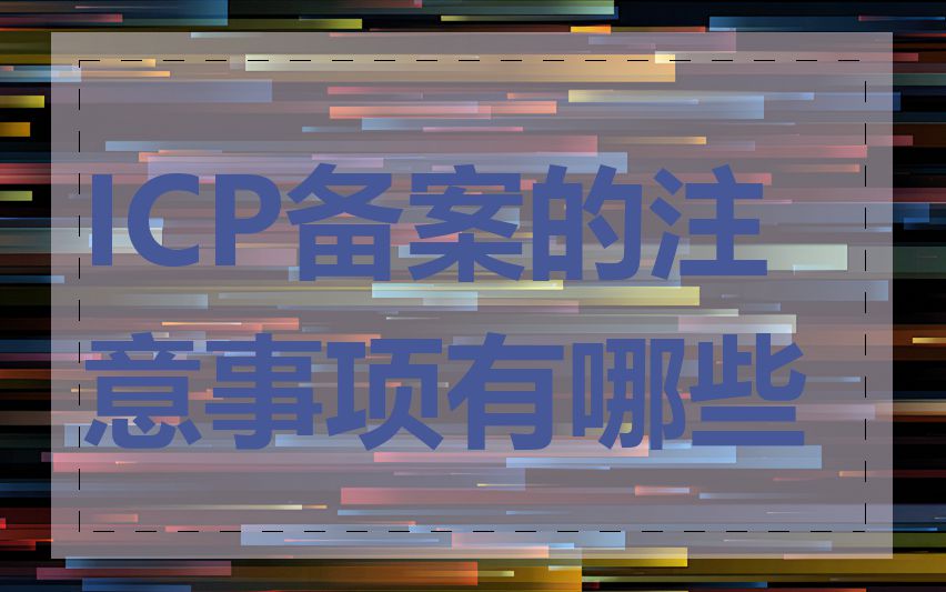 ICP备案的注意事项有哪些