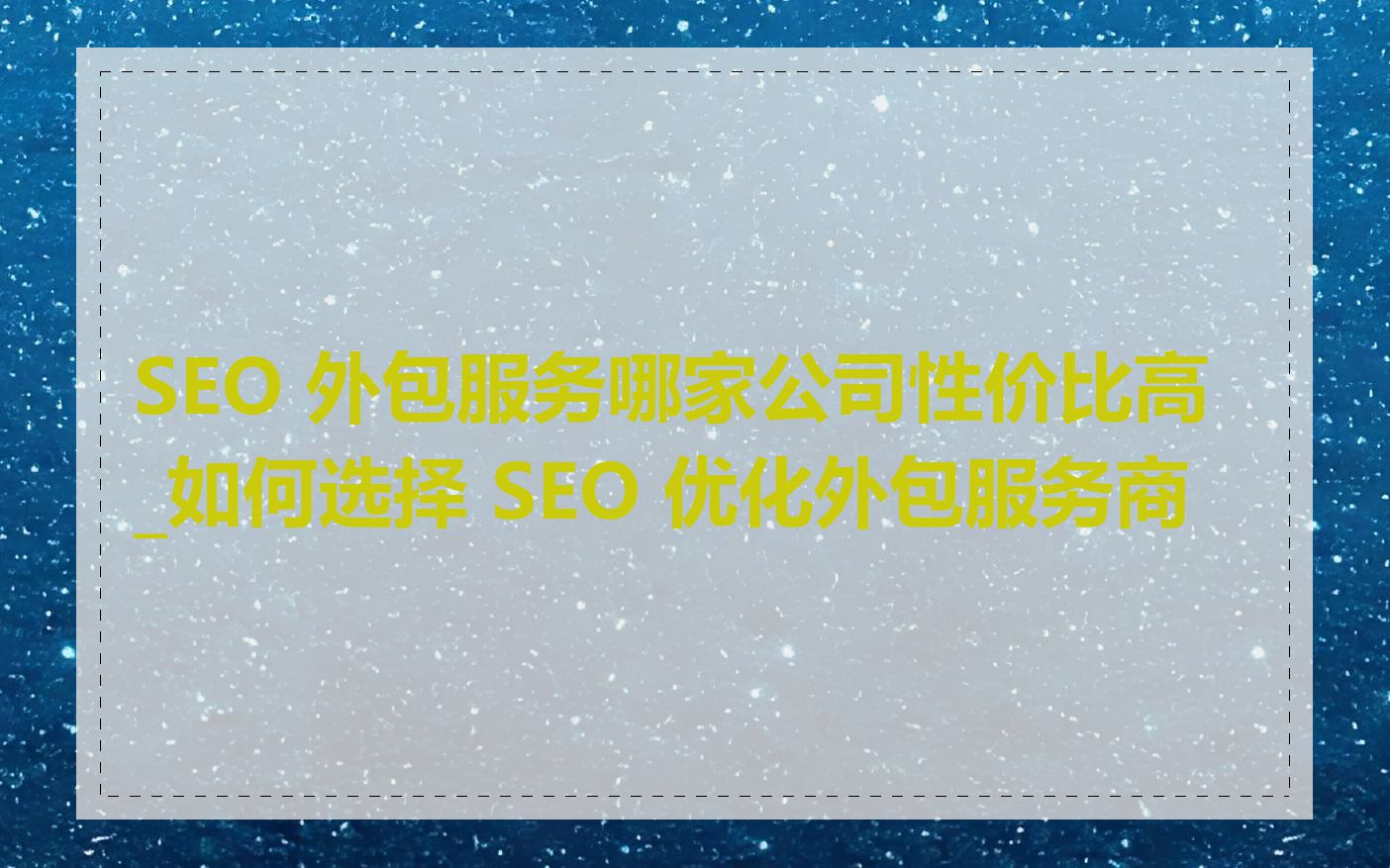SEO 外包服务哪家公司性价比高_如何选择 SEO 优化外包服务商
