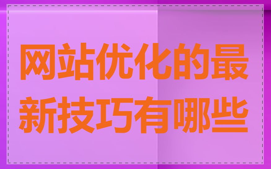 网站优化的最新技巧有哪些