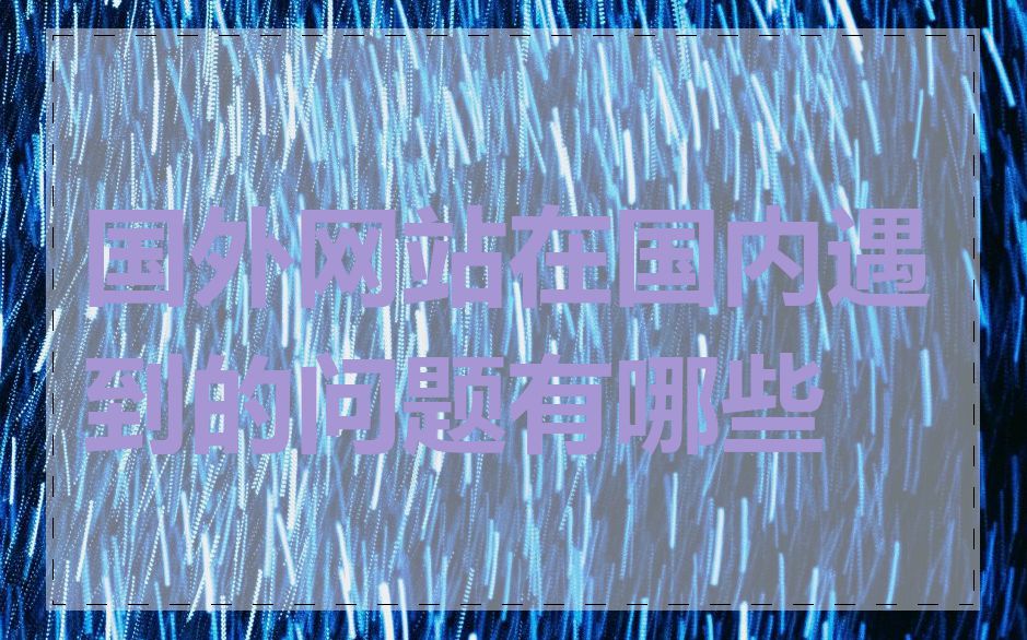 国外网站在国内遇到的问题有哪些