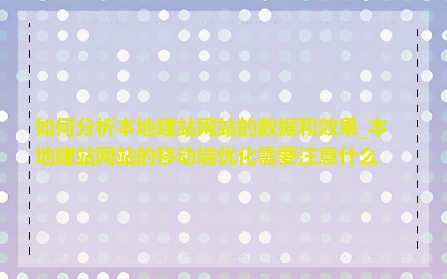 如何分析本地建站网站的数据和效果_本地建站网站的移动端优化需要注意什么