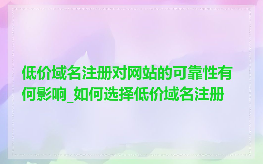低价域名注册对网站的可靠性有何影响_如何选择低价域名注册