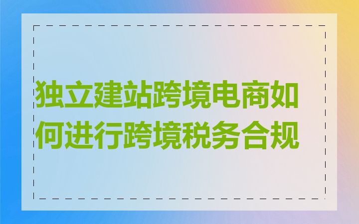 独立建站跨境电商如何进行跨境税务合规