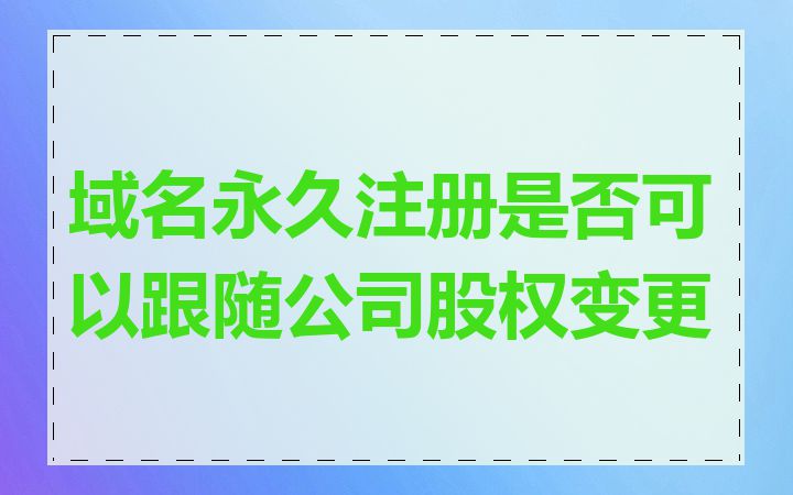 域名永久注册是否可以跟随公司股权变更