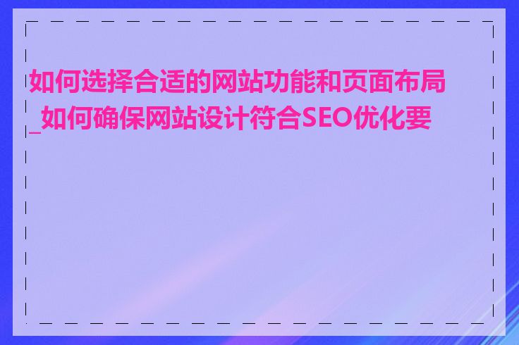 如何选择合适的网站功能和页面布局_如何确保网站设计符合SEO优化要求
