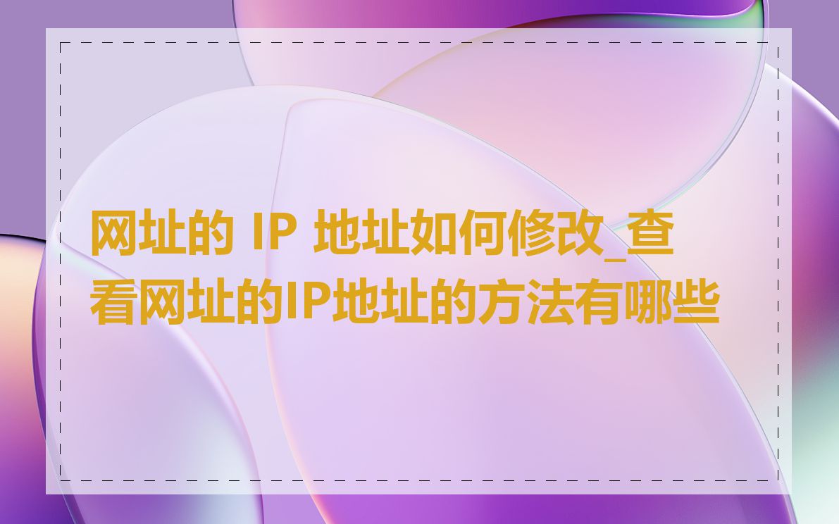 网址的 IP 地址如何修改_查看网址的IP地址的方法有哪些