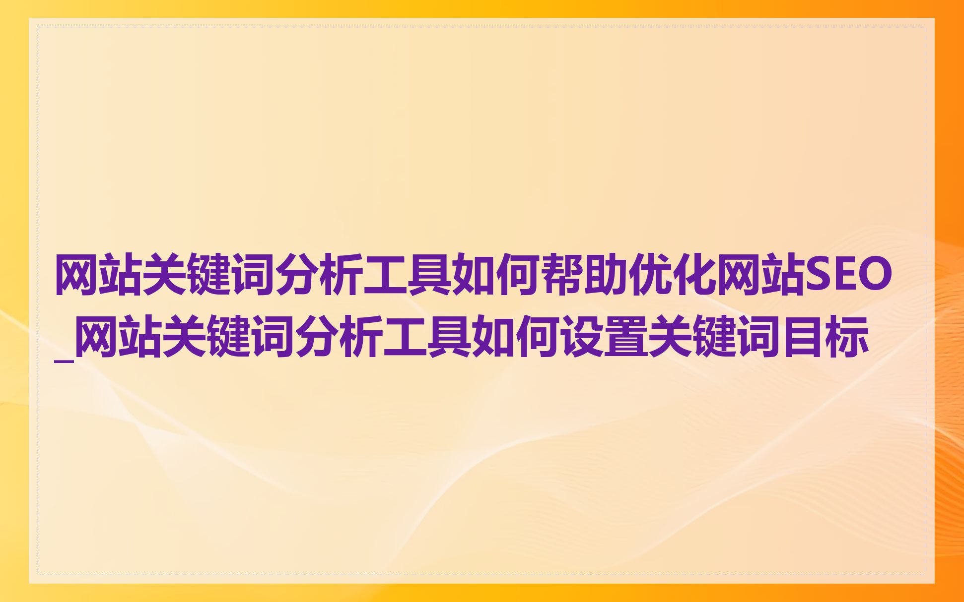 网站关键词分析工具如何帮助优化网站SEO_网站关键词分析工具如何设置关键词目标