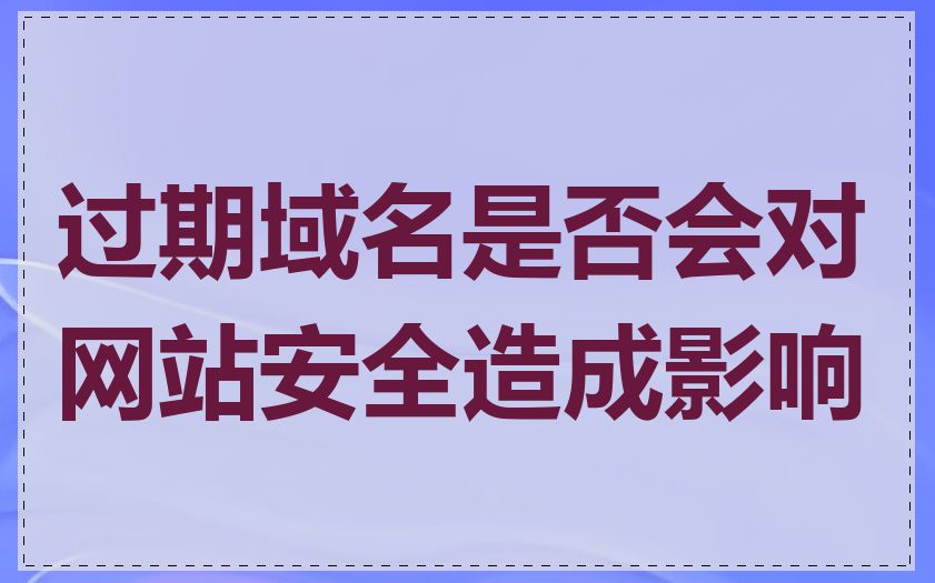 过期域名是否会对网站安全造成影响