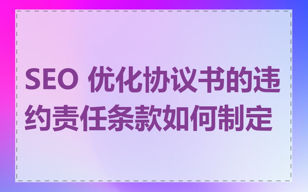 SEO 优化协议书的违约责任条款如何制定