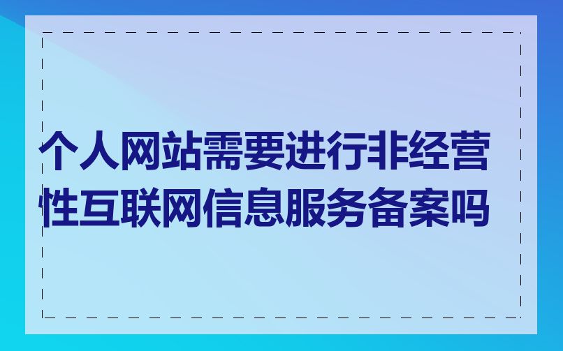 个人网站需要进行非经营性互联网信息服务备案吗