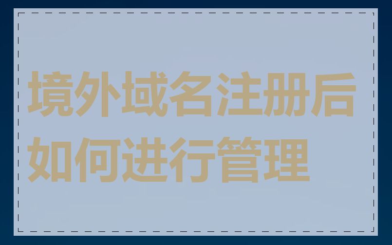 境外域名注册后如何进行管理