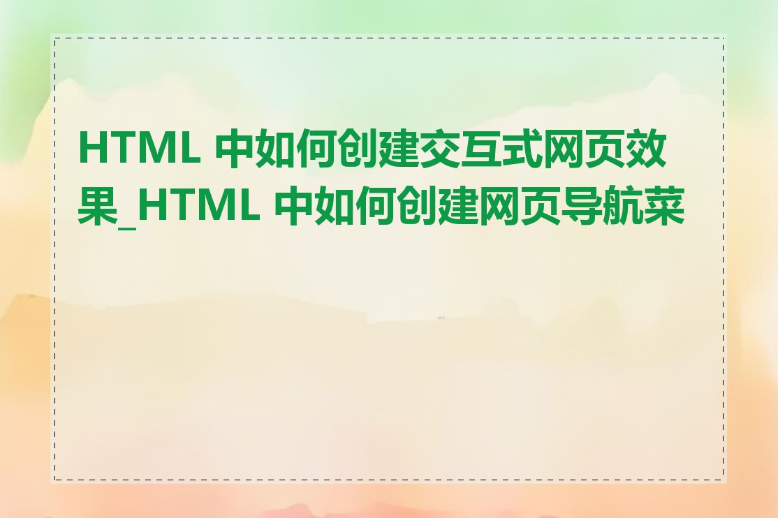 HTML 中如何创建交互式网页效果_HTML 中如何创建网页导航菜单