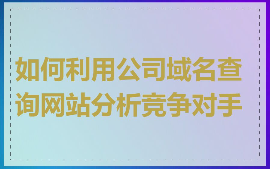 如何利用公司域名查询网站分析竞争对手