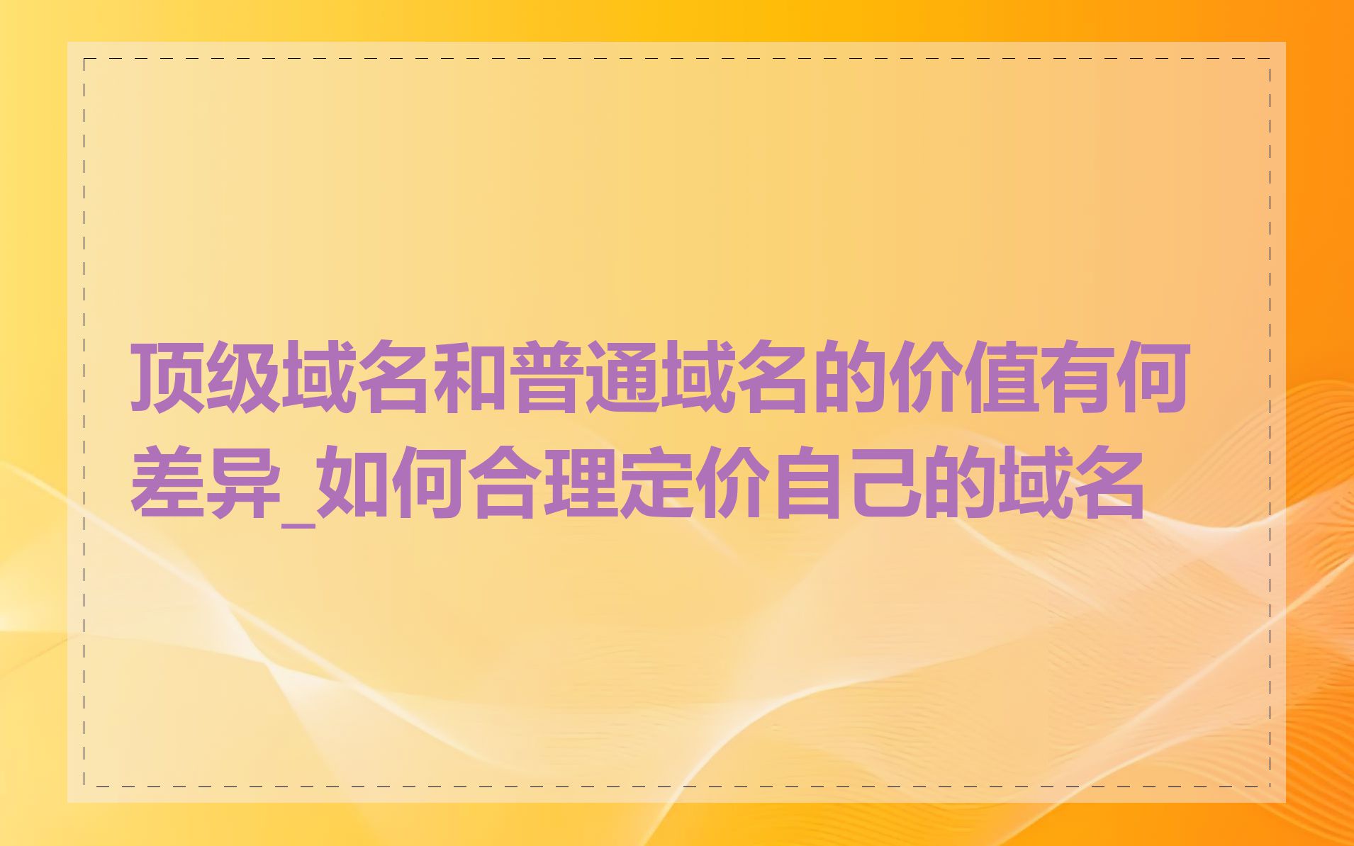 顶级域名和普通域名的价值有何差异_如何合理定价自己的域名