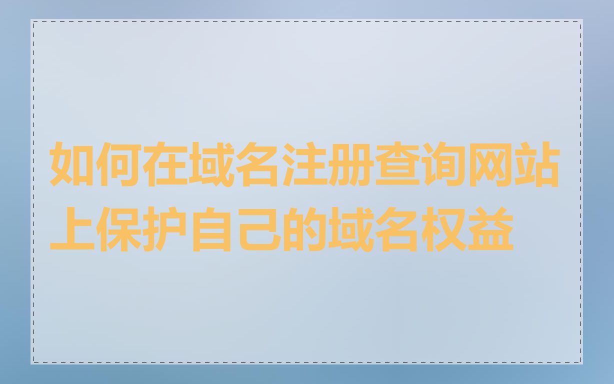 如何在域名注册查询网站上保护自己的域名权益