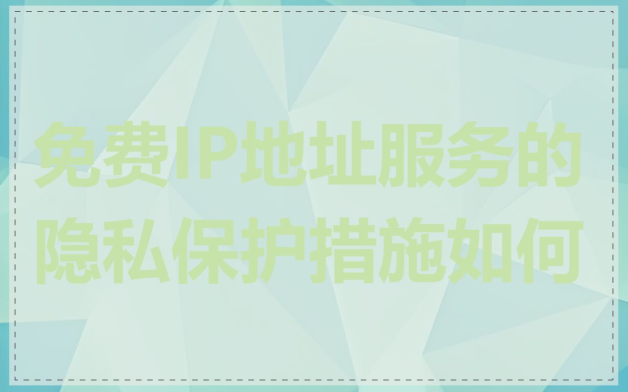 免费IP地址服务的隐私保护措施如何