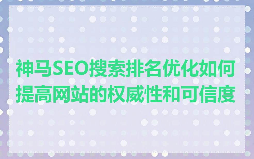 神马SEO搜索排名优化如何提高网站的权威性和可信度