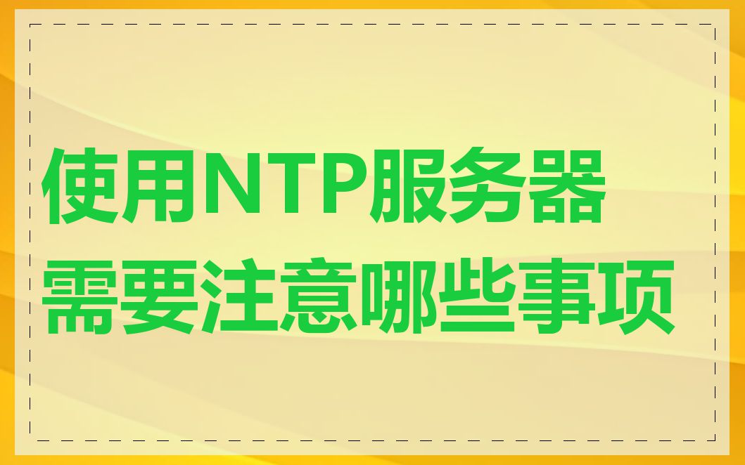 使用NTP服务器需要注意哪些事项