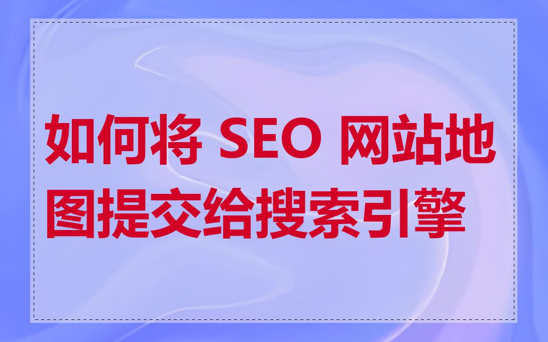如何将 SEO 网站地图提交给搜索引擎