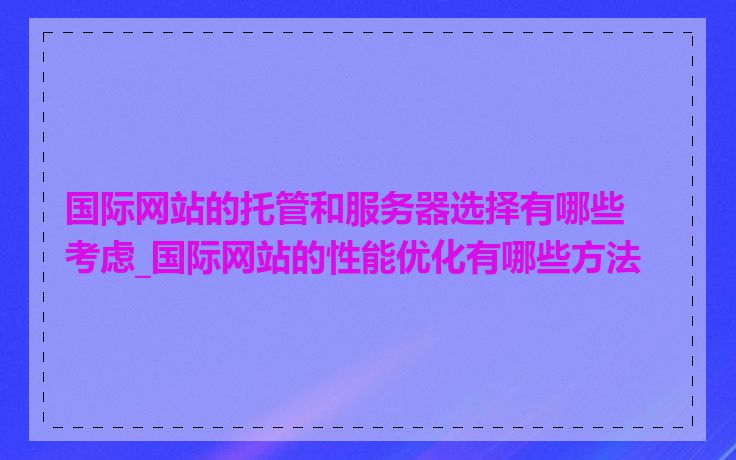 国际网站的托管和服务器选择有哪些考虑_国际网站的性能优化有哪些方法