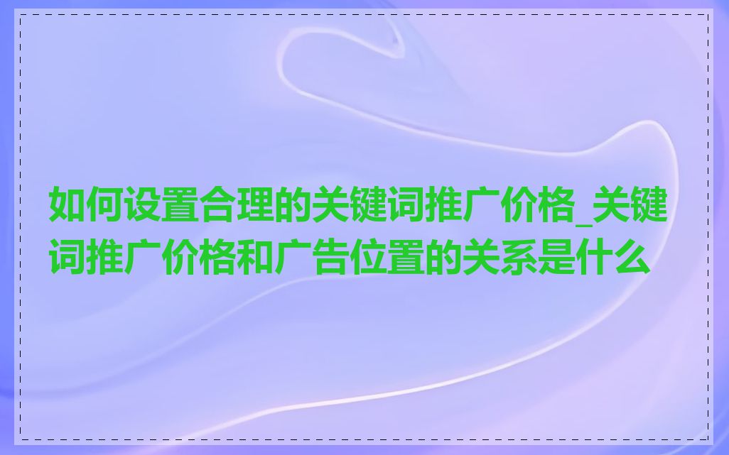 如何设置合理的关键词推广价格_关键词推广价格和广告位置的关系是什么