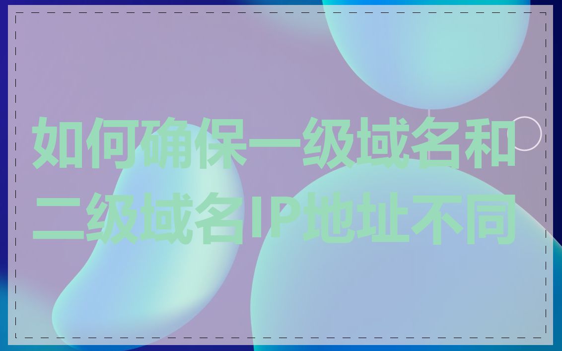 如何确保一级域名和二级域名IP地址不同