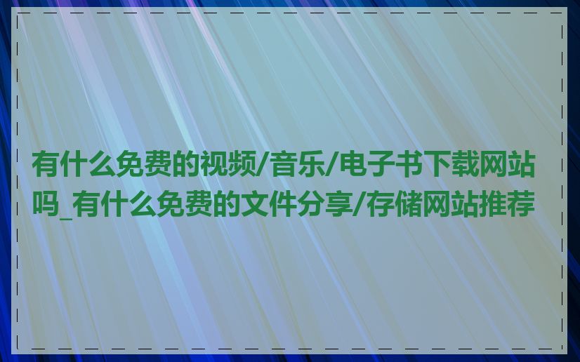 有什么免费的视频/音乐/电子书下载网站吗_有什么免费的文件分享/存储网站推荐