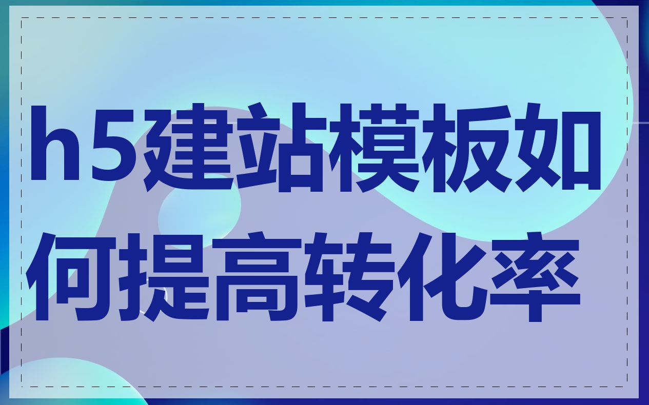 h5建站模板如何提高转化率