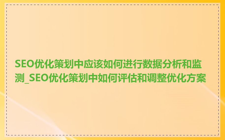 SEO优化策划中应该如何进行数据分析和监测_SEO优化策划中如何评估和调整优化方案