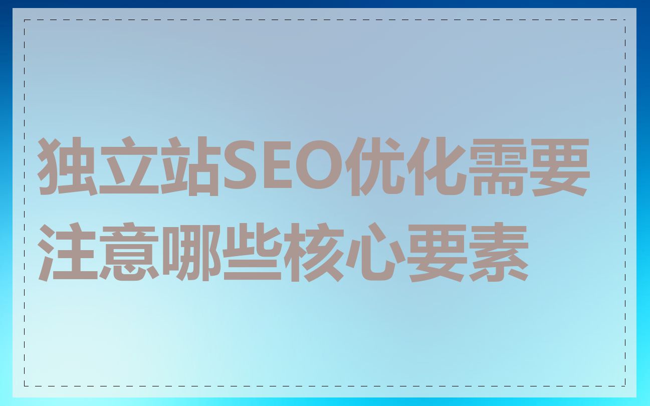 独立站SEO优化需要注意哪些核心要素