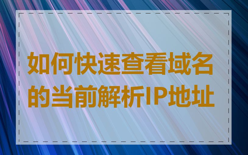 如何快速查看域名的当前解析IP地址