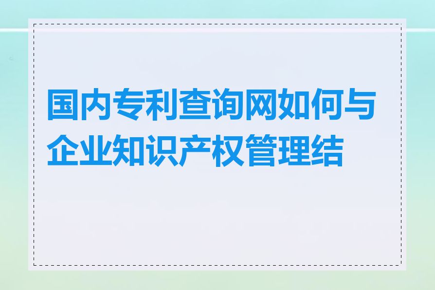 国内专利查询网如何与企业知识产权管理结合