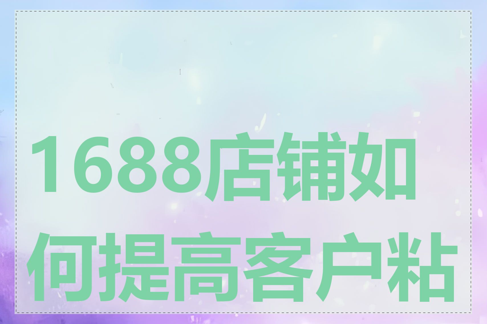1688店铺如何提高客户粘性